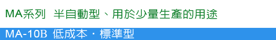 MA系列 
半自動 用於少量生產的用途  MA-10 低成本 標準型 